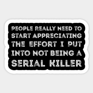 People Really Need to Start Appreciating the Effort I Put Into Not Being a Serial Killer Sticker